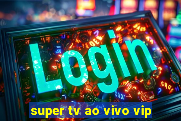 super tv ao vivo vip